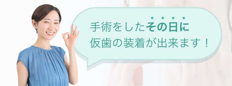 手術をしたその日に仮歯の装着が出来ます！